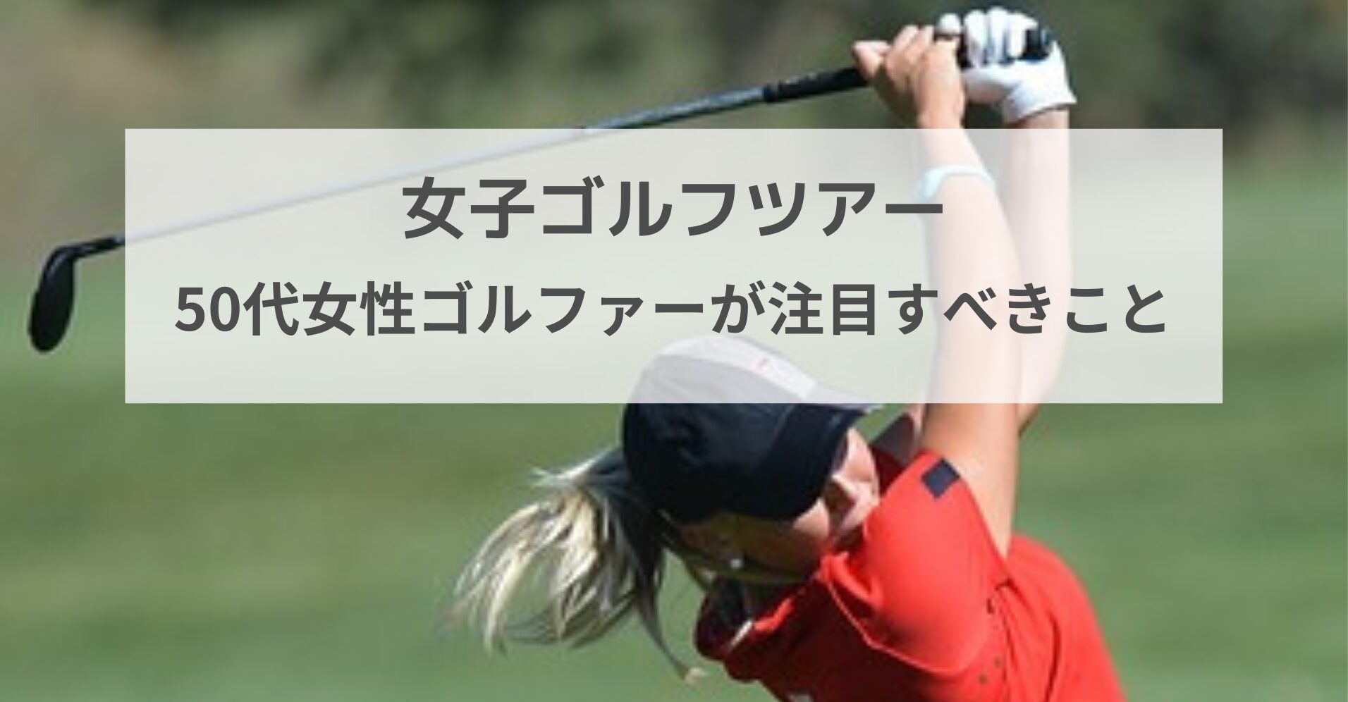 女子ゴルフツアー50代女性ゴルファーが注目すべきこと